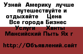   Узнай  Америку  лучше....путешествуйте и отдыхайте  › Цена ­ 1 - Все города Бизнес » Услуги   . Ханты-Мансийский,Пыть-Ях г.